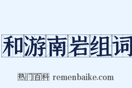 和游南岩组词是什么意思的图片